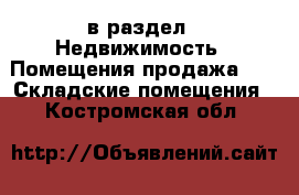  в раздел : Недвижимость » Помещения продажа »  » Складские помещения . Костромская обл.